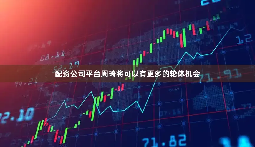 配资公司平台周琦将可以有更多的轮休机会