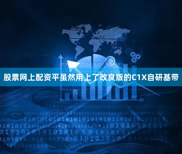 股票网上配资平虽然用上了改良版的C1X自研基带